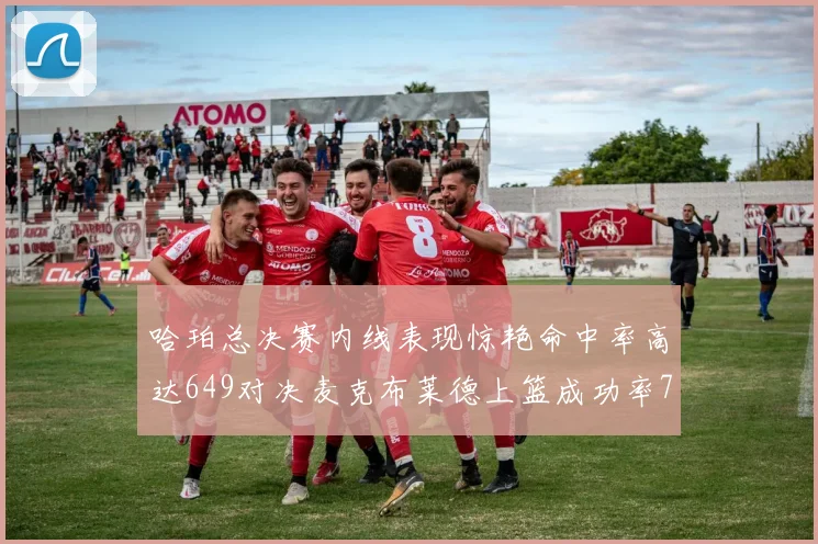 哈珀总决赛内线表现惊艳命中率高达649对决麦克布莱德上篮成功率75