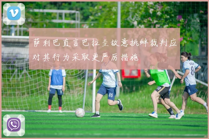 萨利巴直言巴拉圭故意挑衅裁判应对其行为采取更严厉措施