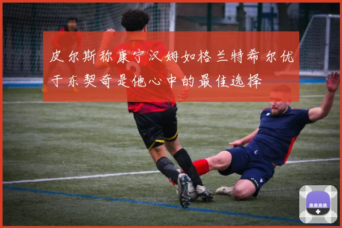 皮尔斯称康宁汉姆如格兰特希尔优于东契奇是他心中的最佳选择