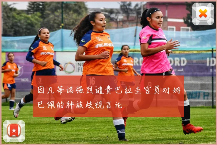 因凡蒂诺强烈谴责巴拉圭官员对姆巴佩的种族歧视言论