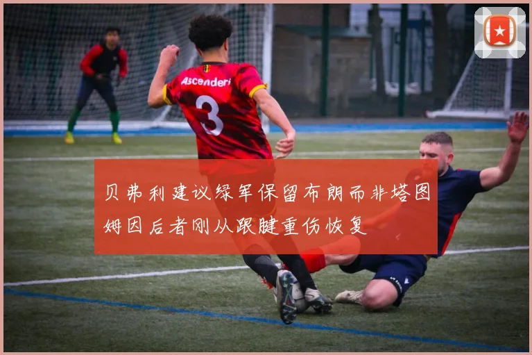 贝弗利建议绿军保留布朗而非塔图姆因后者刚从跟腱重伤恢复