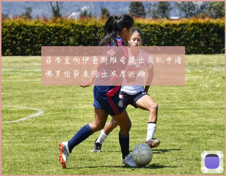 菲洛金向伊普斯维奇提出离队申请佛罗伦萨表现出浓厚兴趣