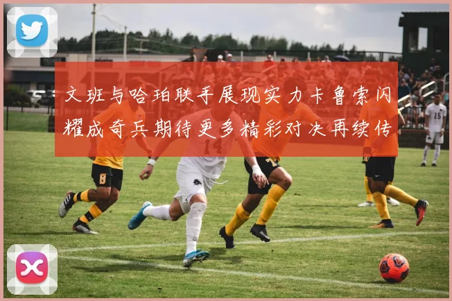 文班与哈珀联手展现实力卡鲁索闪耀成奇兵期待更多精彩对决再续传奇