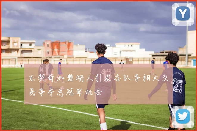东契奇加盟湖人引发各队争相大交易争夺总冠军机会