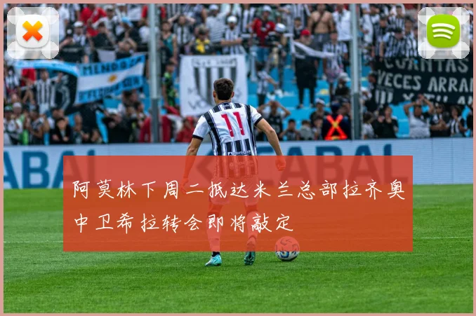 阿莫林下周二抵达米兰总部拉齐奥中卫希拉转会即将敲定