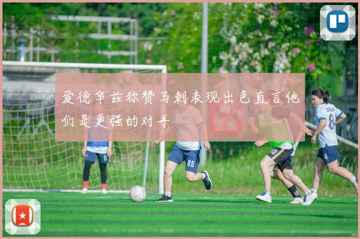 爱德华兹称赞马刺表现出色直言他们是更强的对手