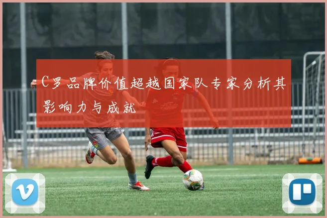 C罗品牌价值超越国家队专家分析其影响力与成就