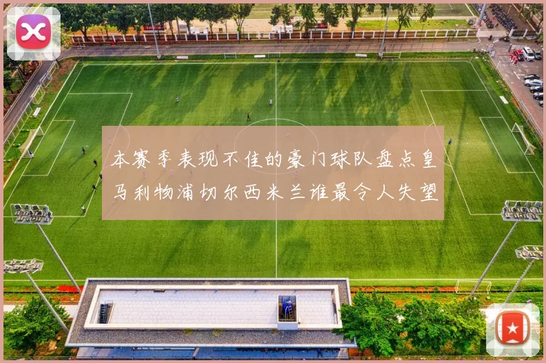 本赛季表现不佳的豪门球队盘点皇马利物浦切尔西米兰谁最令人失望