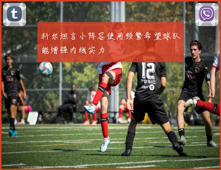 科尔坦言小阵容使用频繁希望球队能增强内线实力