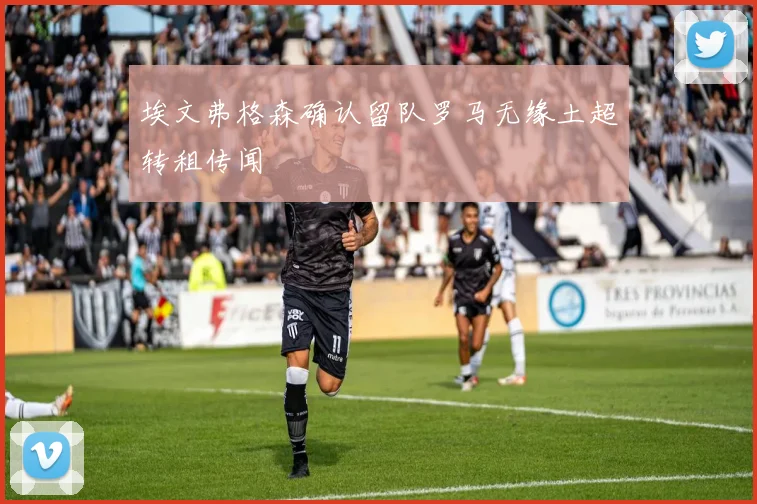 埃文弗格森确认留队罗马无缘土超转租传闻