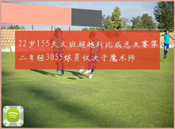 22岁155天文班超越科比成总决赛第二年轻3055球员仅次于魔术师